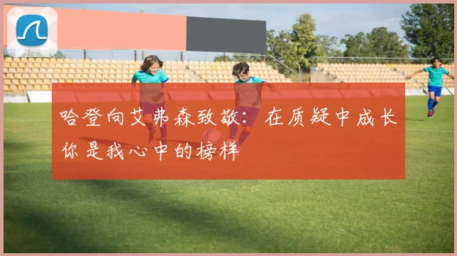哈登向艾弗森致敬：在质疑中成长你是我心中的榜样