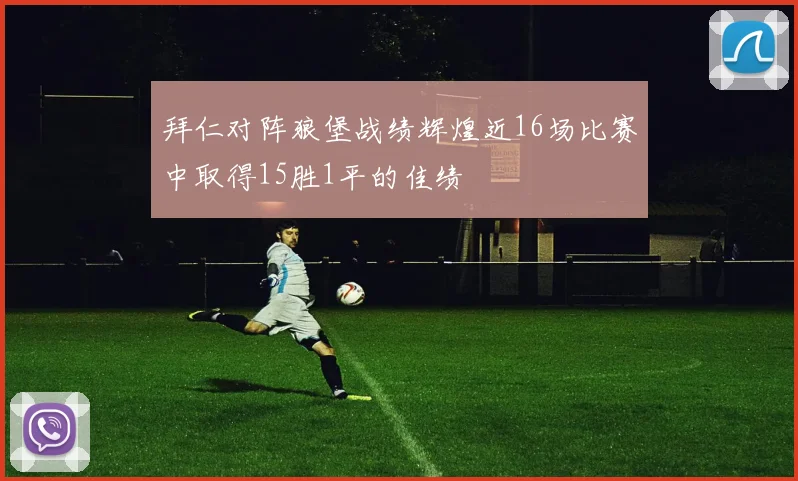拜仁对阵狼堡战绩辉煌近16场比赛中取得15胜1平的佳绩