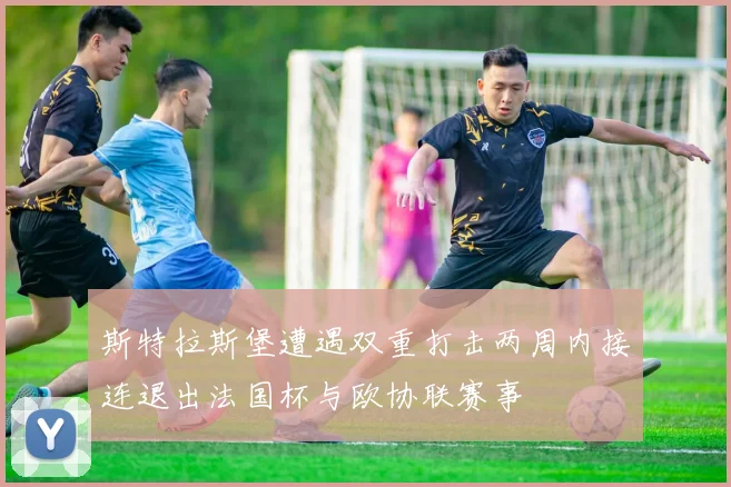 斯特拉斯堡遭遇双重打击两周内接连退出法国杯与欧协联赛事