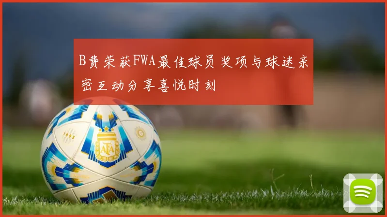 B费荣获FWA最佳球员奖项与球迷亲密互动分享喜悦时刻