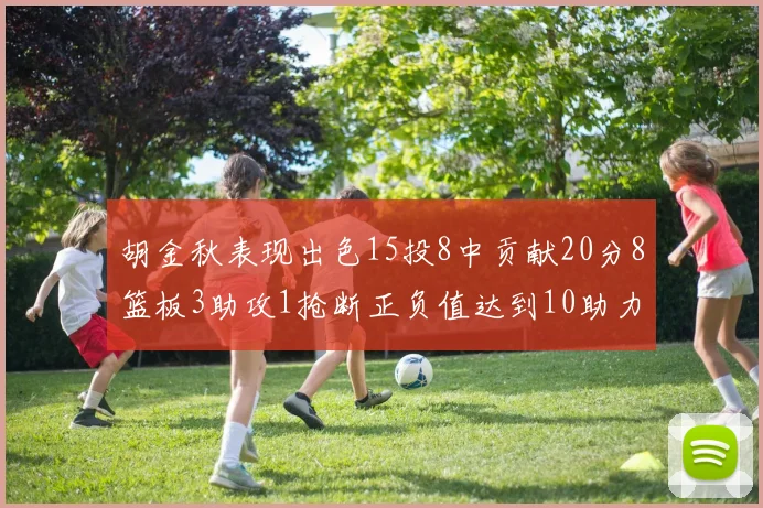 胡金秋表现出色15投8中贡献20分8篮板3助攻1抢断正负值达到10助力球队胜利