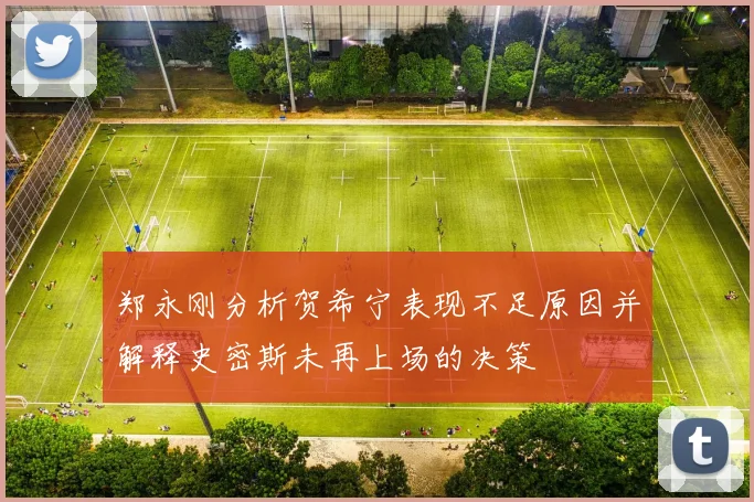 郑永刚分析贺希宁表现不足原因并解释史密斯未再上场的决策